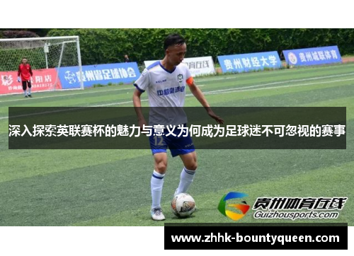 深入探索英联赛杯的魅力与意义为何成为足球迷不可忽视的赛事