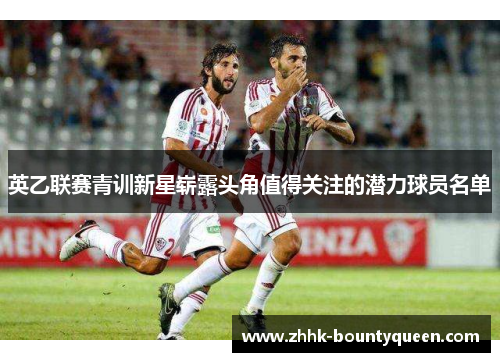 英乙联赛青训新星崭露头角值得关注的潜力球员名单