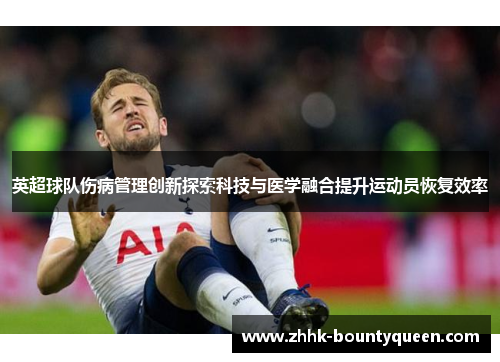 英超球队伤病管理创新探索科技与医学融合提升运动员恢复效率
