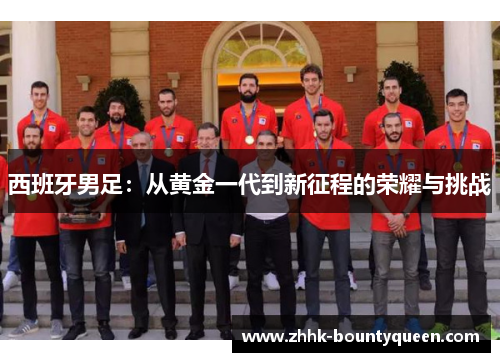 西班牙男足：从黄金一代到新征程的荣耀与挑战