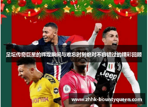 足坛传奇巨星的辉煌瞬间与难忘时刻绝对不容错过的精彩回顾