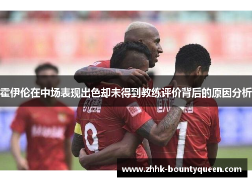 霍伊伦在中场表现出色却未得到教练评价背后的原因分析