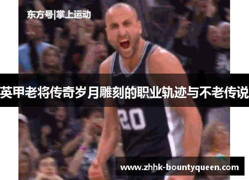 英甲老将传奇岁月雕刻的职业轨迹与不老传说