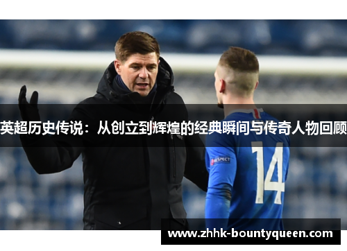 英超历史传说：从创立到辉煌的经典瞬间与传奇人物回顾