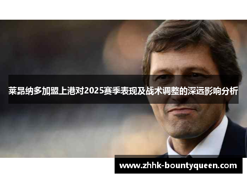 莱昂纳多加盟上港对2025赛季表现及战术调整的深远影响分析