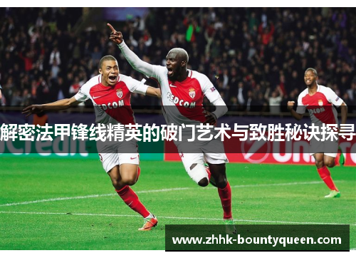 解密法甲锋线精英的破门艺术与致胜秘诀探寻
