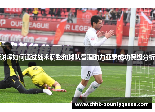 谢晖如何通过战术调整和球队管理助力亚泰成功保级分析