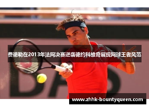 费德勒在2013年法网决赛逆袭德约科维奇展现网球王者风范