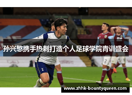 孙兴慜携手热刺打造个人足球学院青训盛会