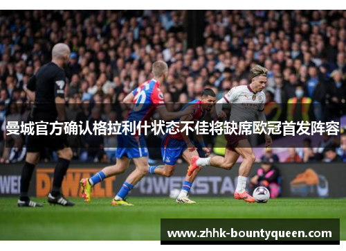 曼城官方确认格拉利什状态不佳将缺席欧冠首发阵容