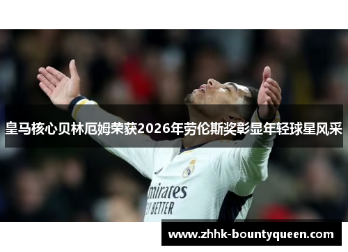 皇马核心贝林厄姆荣获2026年劳伦斯奖彰显年轻球星风采