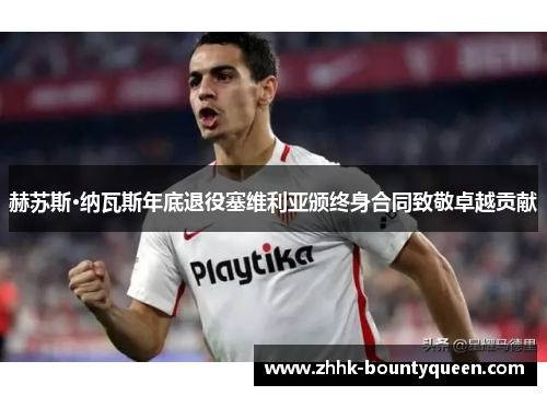 赫苏斯·纳瓦斯年底退役塞维利亚颁终身合同致敬卓越贡献